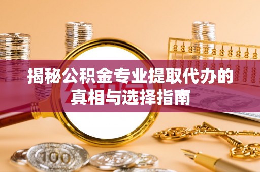 狮子山揭秘公积金专业提取代办的真相与选择指南