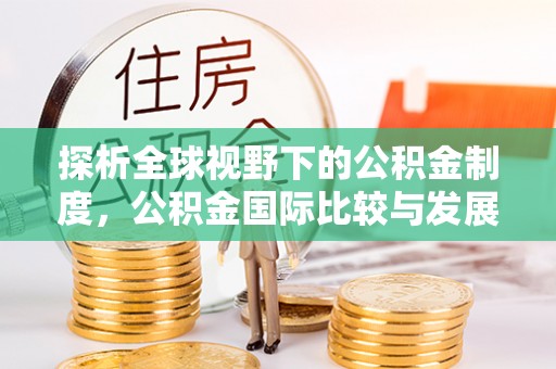 狮子山探析全球视野下的公积金制度，公积金国际比较与发展趋势