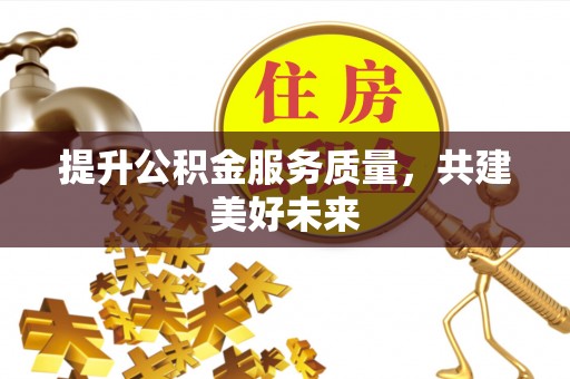 狮子山提升公积金服务质量，共建美好未来