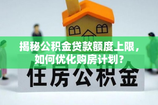 狮子山揭秘公积金贷款额度上限，如何优化购房计划？