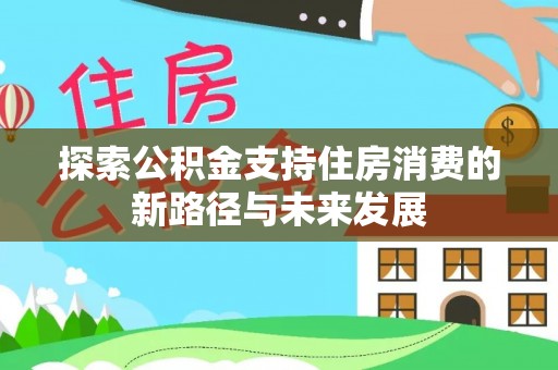 狮子山探索公积金支持住房消费的新路径与未来发展