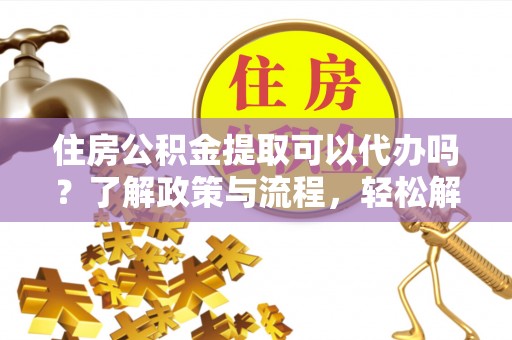 狮子山住房公积金提取可以代办吗？了解政策与流程，轻松解决你的疑问