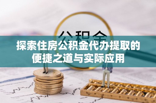 狮子山探索住房公积金代办提取的便捷之道与实际应用