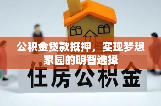 狮子山公积金贷款抵押，实现梦想家园的明智选择