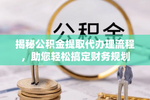 狮子山揭秘公积金提取代办理流程，助您轻松搞定财务规划