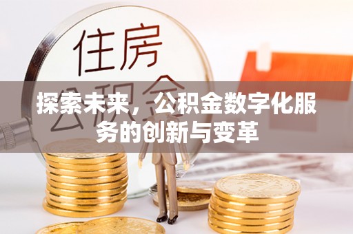 狮子山探索未来，公积金数字化服务的创新与变革