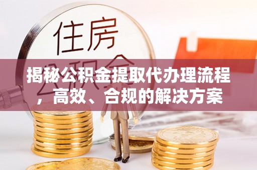 狮子山揭秘公积金提取代办理流程，高效、合规的解决方案
