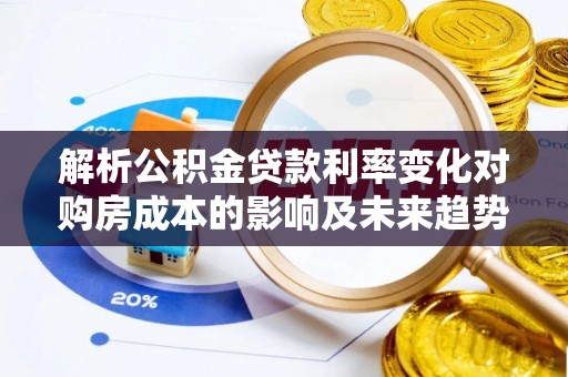 狮子山解析公积金贷款利率变化对购房成本的影响及未来趋势