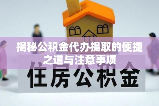 狮子山揭秘公积金代办提取的便捷之道与注意事项
