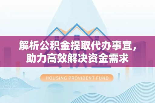 狮子山解析公积金提取代办事宜，助力高效解决资金需求