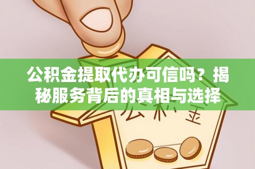 狮子山公积金提取代办可信吗？揭秘服务背后的真相与选择