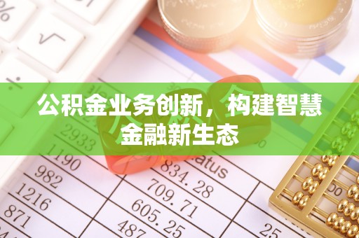 狮子山公积金业务创新，构建智慧金融新生态