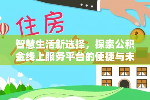 狮子山智慧生活新选择，探索公积金线上服务平台的便捷与未来