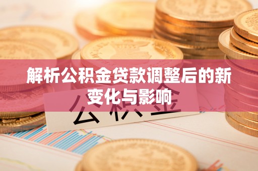 狮子山解析公积金贷款调整后的新变化与影响