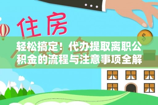 狮子山轻松搞定！代办提取离职公积金的流程与注意事项全解析