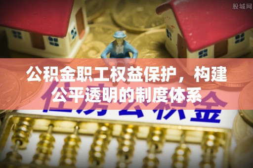狮子山公积金职工权益保护，构建公平透明的制度体系