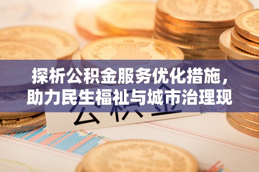 狮子山探析公积金服务优化措施，助力民生福祉与城市治理现代化