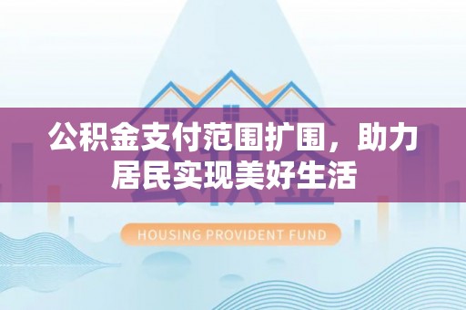 狮子山公积金支付范围扩围，助力居民实现美好生活