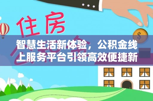 狮子山智慧生活新体验，公积金线上服务平台引领高效便捷新时代