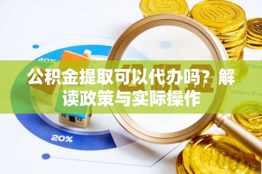 狮子山公积金提取可以代办吗？解读政策与实际操作