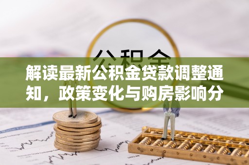 狮子山解读最新公积金贷款调整通知，政策变化与购房影响分析