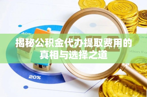 狮子山揭秘公积金代办提取费用的真相与选择之道