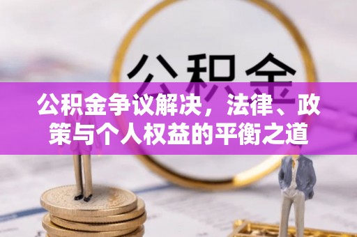 狮子山公积金争议解决，法律、政策与个人权益的平衡之道