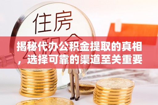 狮子山揭秘代办公积金提取的真相，选择可靠的渠道至关重要