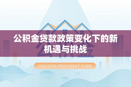 狮子山公积金贷款政策变化下的新机遇与挑战