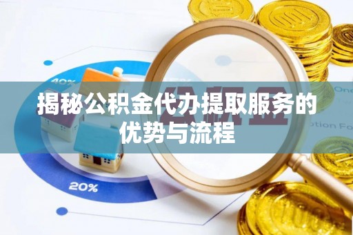狮子山揭秘公积金代办提取服务的优势与流程