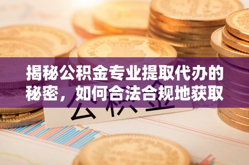 狮子山揭秘公积金专业提取代办的秘密，如何合法合规地获取你的住房基金？