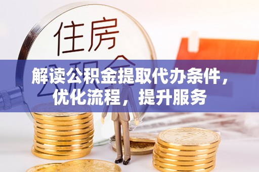 狮子山解读公积金提取代办条件，优化流程，提升服务