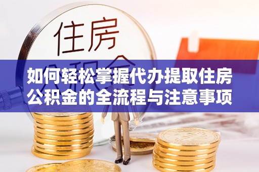 狮子山如何轻松掌握代办提取住房公积金的全流程与注意事项