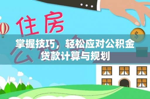 狮子山掌握技巧，轻松应对公积金贷款计算与规划
