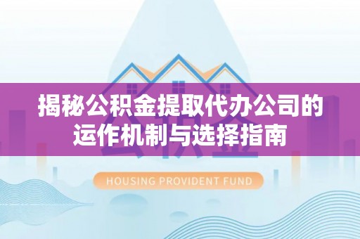 狮子山揭秘公积金提取代办公司的运作机制与选择指南