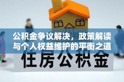 狮子山公积金争议解决，政策解读与个人权益维护的平衡之道