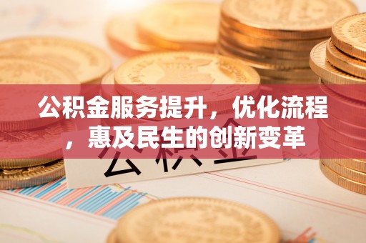狮子山公积金服务提升，优化流程，惠及民生的创新变革