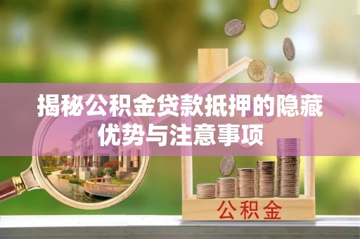 狮子山揭秘公积金贷款抵押的隐藏优势与注意事项