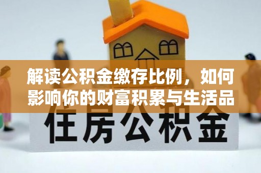 狮子山解读公积金缴存比例，如何影响你的财富积累与生活品质