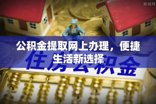 狮子山公积金提取网上办理，便捷生活新选择