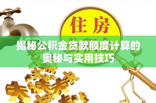 狮子山揭秘公积金贷款额度计算的奥秘与实用技巧