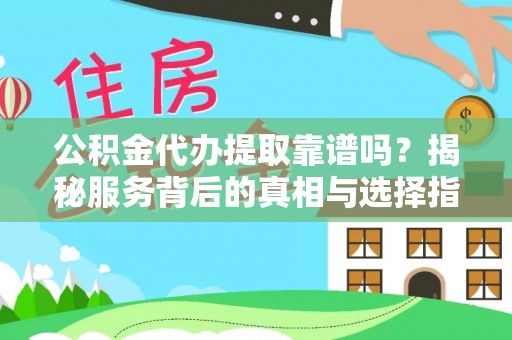 狮子山公积金代办提取靠谱吗？揭秘服务背后的真相与选择指南