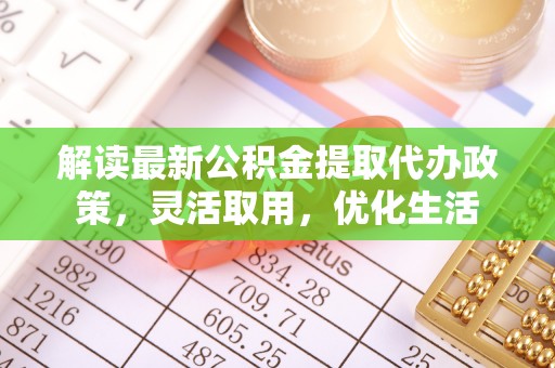 狮子山解读最新公积金提取代办政策，灵活取用，优化生活