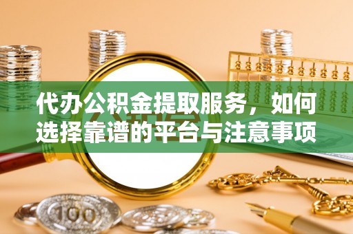 狮子山代办公积金提取服务，如何选择靠谱的平台与注意事项