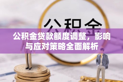 狮子山公积金贷款额度调整，影响与应对策略全面解析