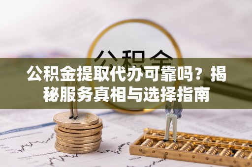 狮子山公积金提取代办可靠吗？揭秘服务真相与选择指南