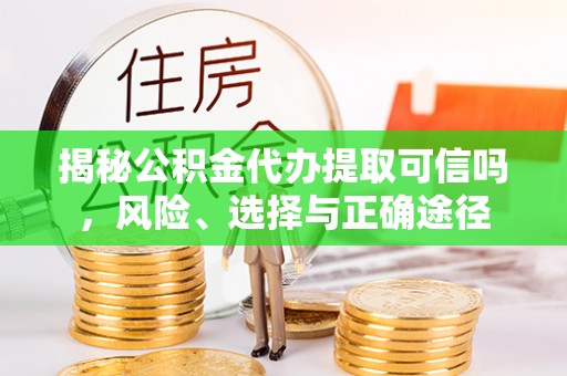狮子山揭秘公积金代办提取可信吗，风险、选择与正确途径