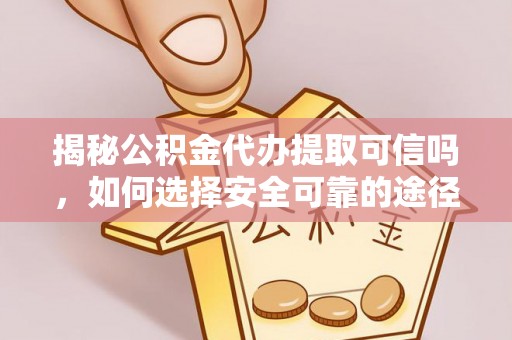 狮子山揭秘公积金代办提取可信吗，如何选择安全可靠的途径