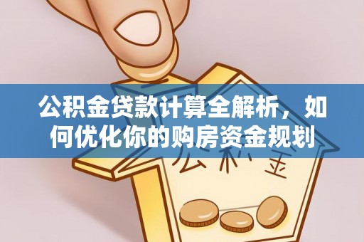 狮子山公积金贷款计算全解析，如何优化你的购房资金规划