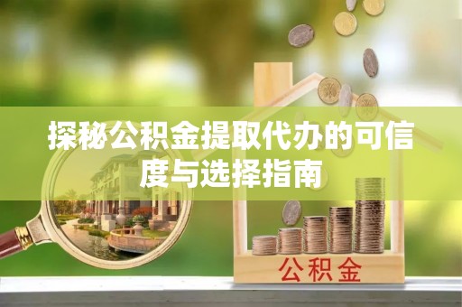狮子山探秘公积金提取代办的可信度与选择指南